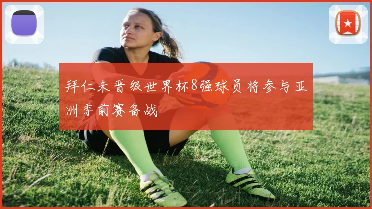 拜仁未晋级世界杯8强球员将参与亚洲季前赛备战