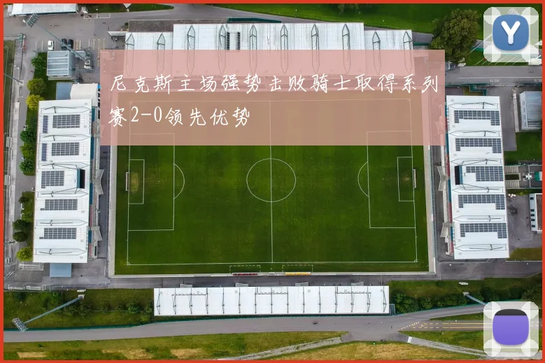 尼克斯主场强势击败骑士取得系列赛2-0领先优势