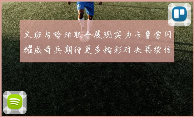 文班与哈珀联手展现实力卡鲁索闪耀成奇兵期待更多精彩对决再续传奇