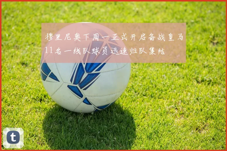穆里尼奥下周一正式开启备战皇马11名一线队球员迅速归队集结