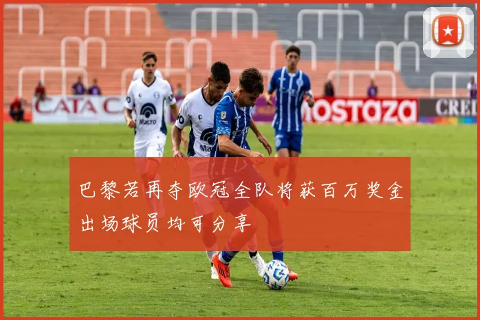 巴黎若再夺欧冠全队将获百万奖金出场球员均可分享