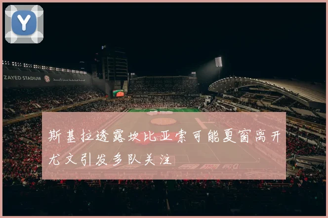 斯基拉透露坎比亚索可能夏窗离开尤文引发多队关注