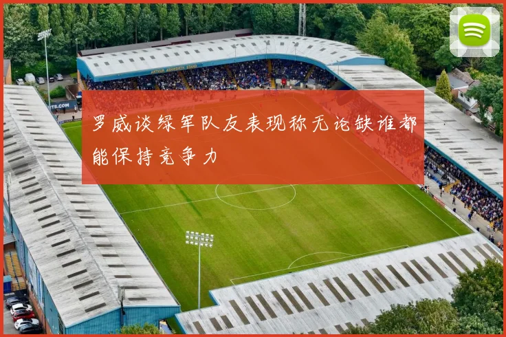 罗威谈绿军队友表现称无论缺谁都能保持竞争力